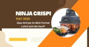 Ninja CRISPi Test 2025 – kompakte Glas-Heißluftfritteuse mit Meal-Prep-Funktion im modernen Design